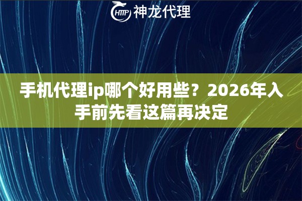 手机代理ip哪个好用些？2026年入手前先看这篇再决定