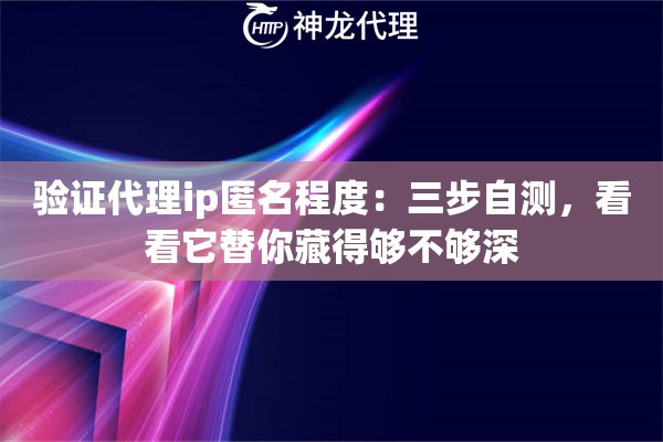 验证代理ip匿名程度:三步自测,看看它替你藏得够不够深 验证代理ip匿名程度:三步自测,看看它替你藏得够不够深