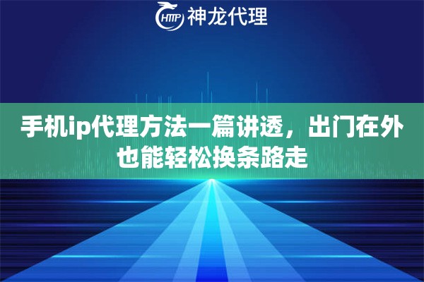 手机ip代理方法一篇讲透，出门在外也能轻松换条路走