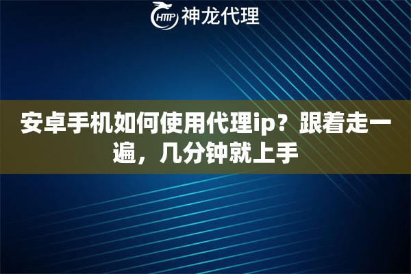 安卓手机如何使用代理ip？跟着走一遍，几分钟就上手
