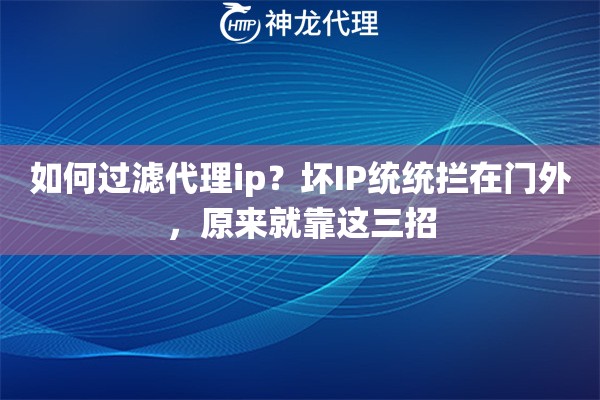 如何过滤代理ip？坏IP统统拦在门外，原来就靠这三招