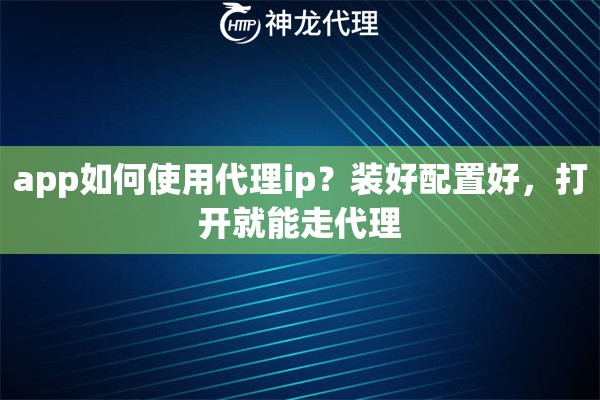 app如何使用代理ip？装好配置好，打开就能走代理