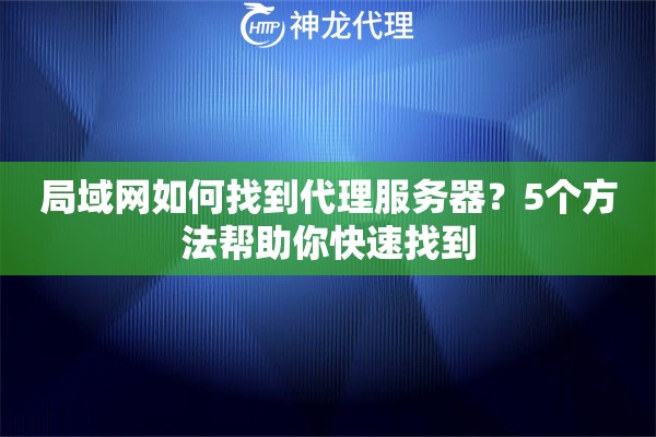 局域网如何找到代理服务器？5个方法帮助你快速找到