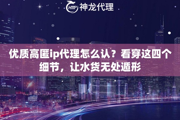 优质高匿ip代理怎么认？看穿这四个细节，让水货无处遁形