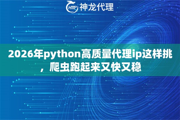 2026年python高质量代理ip这样挑，爬虫跑起来又快又稳