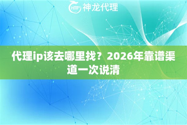代理ip该去哪里找？2026年靠谱渠道一次说清