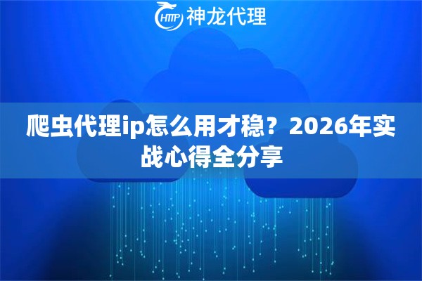 爬虫代理ip怎么用才稳？2026年实战心得全分享