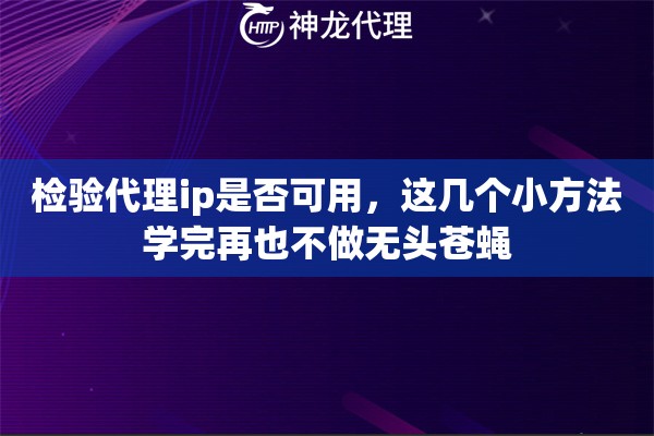 检验代理ip是否可用，这几个小方法学完再也不做无头苍蝇