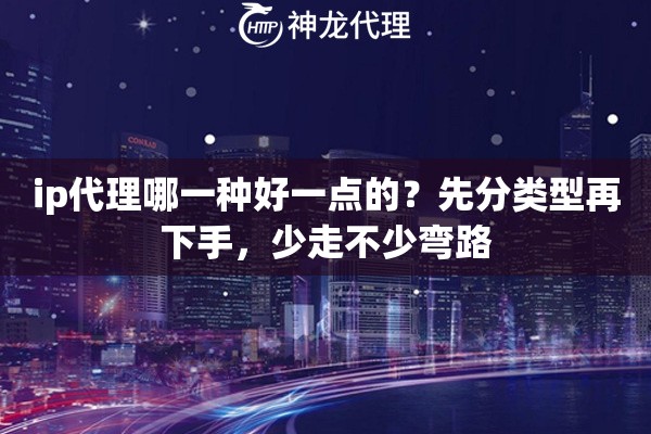 ip代理哪一种好一点的？先分类型再下手，少走不少弯路