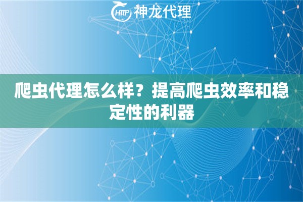 爬虫代理怎么样？提高爬虫效率和稳定性的利器