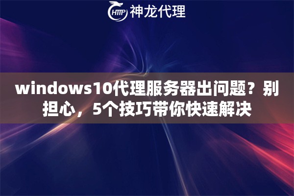 windows10代理服务器出问题？别担心，5个技巧带你快速解决