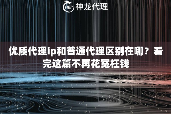 优质代理ip和普通代理区别在哪？看完这篇不再花冤枉钱