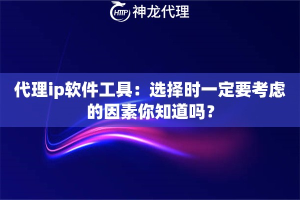 代理ip软件工具：选择时一定要考虑的因素你知道吗？