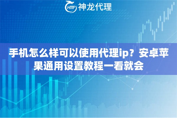 手机怎么样可以使用代理ip？安卓苹果通用设置教程一看就会