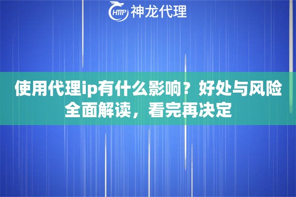 使用代理ip有什么影响？好处与风险全面解读，看完再决定
