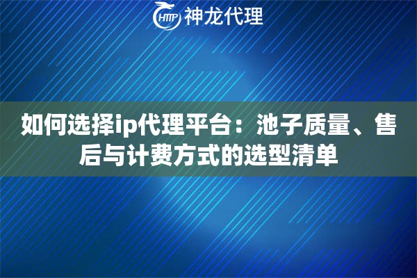 如何选择ip代理平台：池子质量、售后与计费方式的选型清单