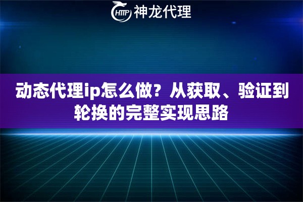 动态代理ip怎么做？从获取、验证到轮换的完整实现思路