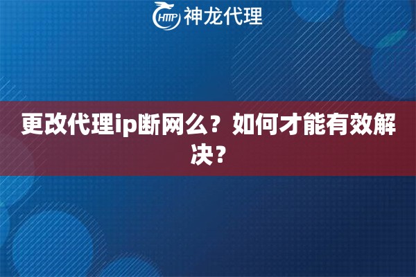 更改代理ip断网么？如何才能有效解决？