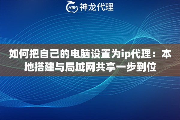 如何把自己的电脑设置为ip代理：本地搭建与局域网共享一步到位