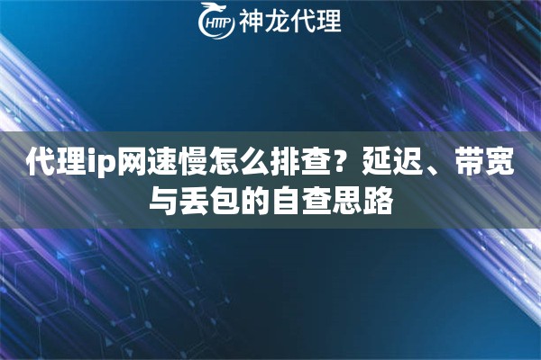 代理ip网速慢怎么排查？延迟、带宽与丢包的自查思路
