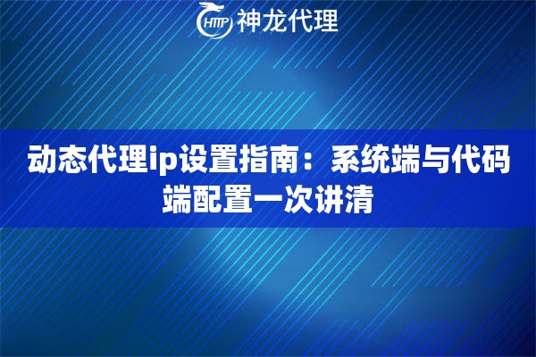 动态代理ip设置指南：系统端与代码端配置一次讲清