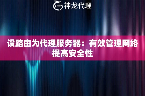 设路由为代理服务器：有效管理网络提高安全性