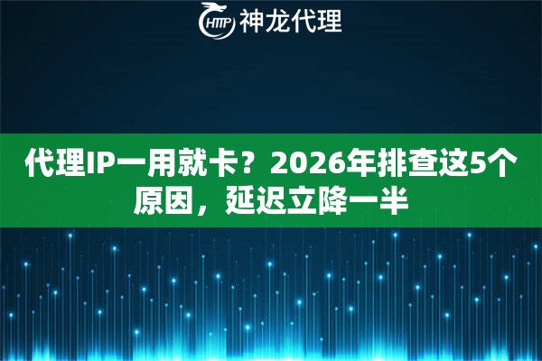 代理IP一用就卡？2026年排查这5个原因，延迟立降一半