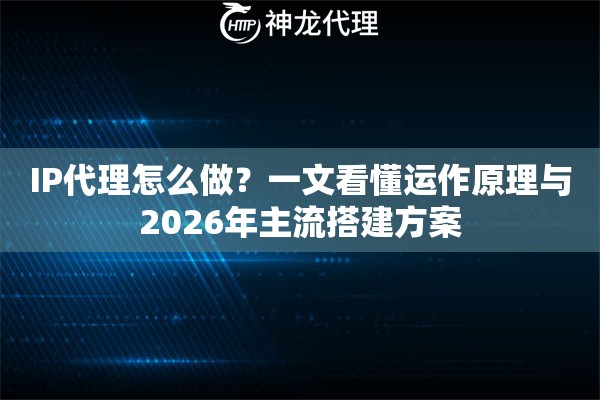 IP代理怎么做？一文看懂运作原理与2026年主流搭建方案