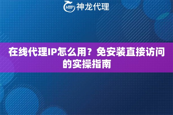在线代理IP怎么用？免安装直接访问的实操指南