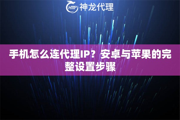 手机怎么连代理IP？安卓与苹果的完整设置步骤
