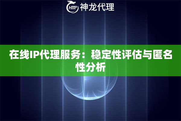 在线IP代理服务：稳定性评估与匿名性分析