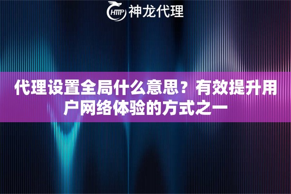 代理设置全局什么意思？有效提升用户网络体验的方式之一