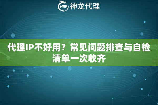 代理IP不好用？常见问题排查与自检清单一次收齐