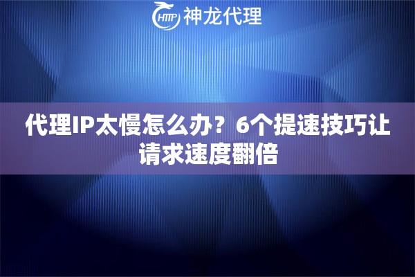 代理IP太慢怎么办？6个提速技巧让请求速度翻倍