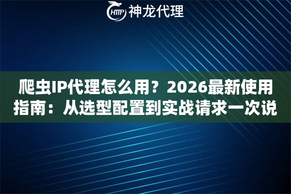爬虫IP代理怎么用？2026最新使用指南：从选型配置到实战请求一次说清