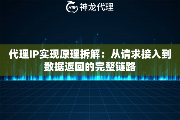 代理IP实现原理拆解：从请求接入到数据返回的完整链路