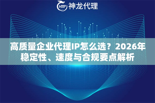 高质量企业代理IP怎么选？2026年稳定性、速度与合规要点解析