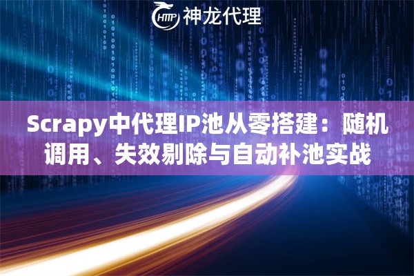Scrapy中代理IP池从零搭建：随机调用、失效剔除与自动补池实战