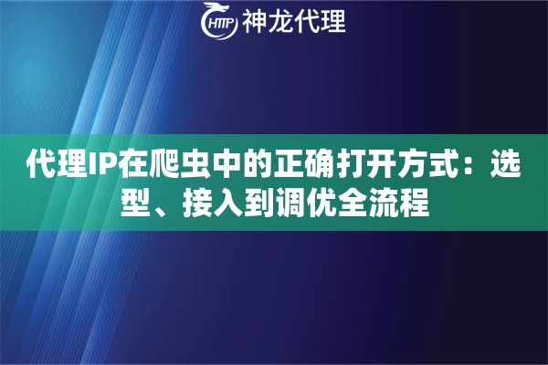 代理IP在爬虫中的正确打开方式：选型、接入到调优全流程