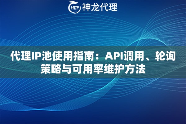 代理IP池使用指南：API调用、轮询策略与可用率维护方法