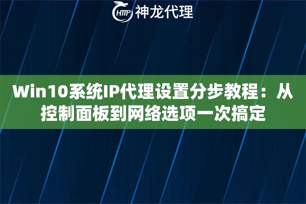 Win10系统IP代理设置分步教程：从控制面板到网络选项一次搞定