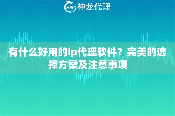 有什么好用的ip代理软件？完美的选择方案及注意事项