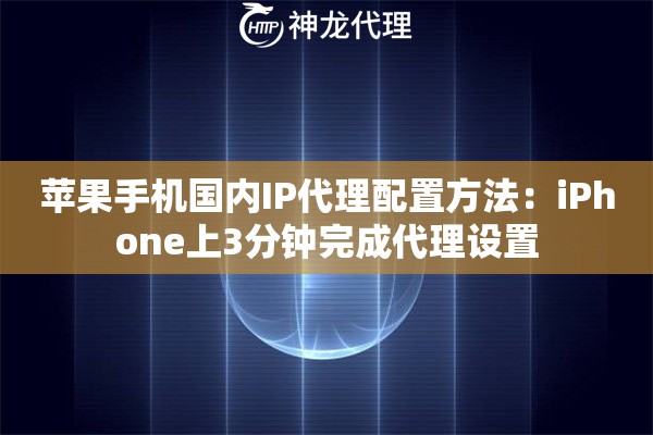 苹果手机国内IP代理配置方法：iPhone上3分钟完成代理设置