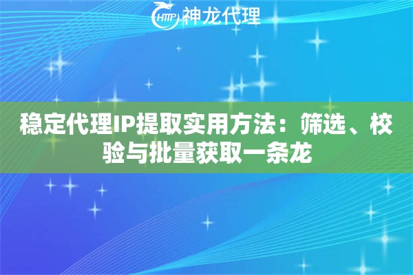 稳定代理IP提取实用方法：筛选、校验与批量获取一条龙