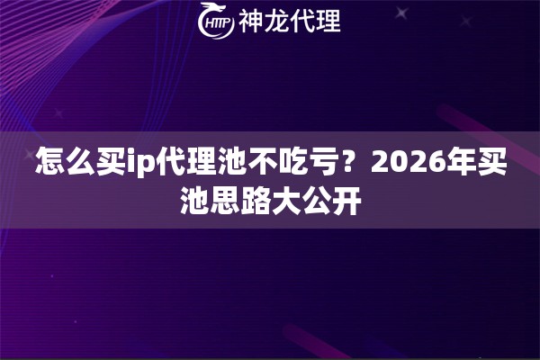 怎么买ip代理池不吃亏？2026年买池思路大公开