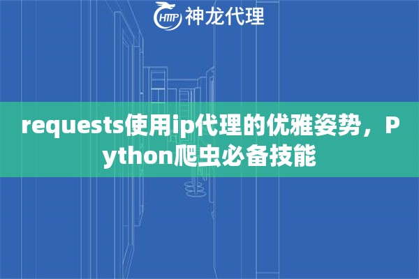 requests使用ip代理的优雅姿势，Python爬虫必备技能