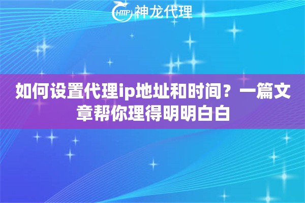 如何设置代理ip地址和时间？一篇文章帮你理得明明白白