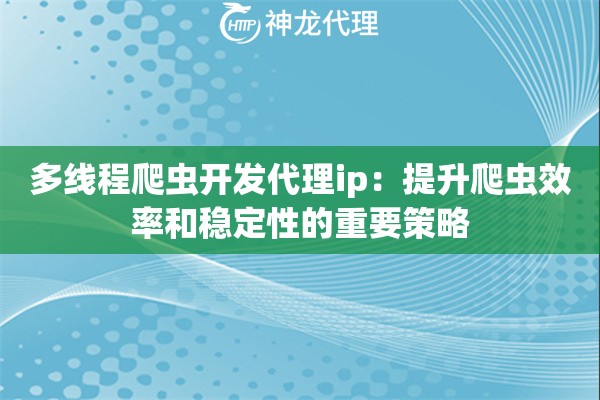 多线程爬虫开发代理ip：提升爬虫效率和稳定性的重要策略