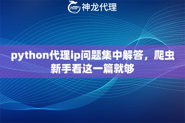 python代理ip问题集中解答，爬虫新手看这一篇就够