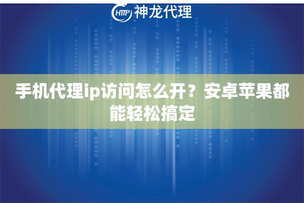 手机代理ip访问怎么开？安卓苹果都能轻松搞定